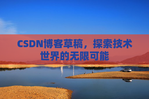 CSDN博客草稿，探索技术世界的无限可能